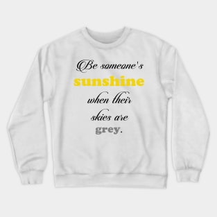 Be someone's sunshine when their skies are grey Crewneck Sweatshirt